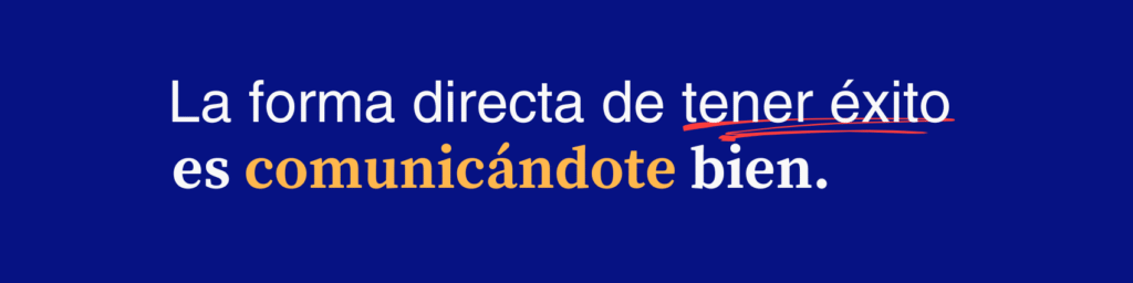 La forma directa de tener éxito es comunicándote bien.
